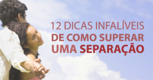 12 DICAS INFALÍVEIS DE COMO SUPERAR UMA SEPARAÇÃO!
